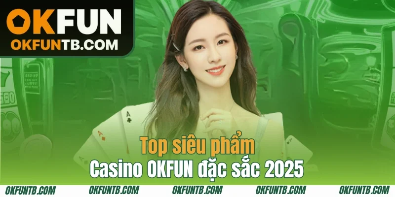 Điểm danh những siêu phẩm lẫy lừng tại Casino OKFUN