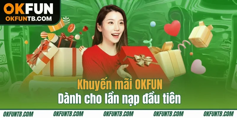 OKFUN tặng khủng cho lần nạp đầu tiên