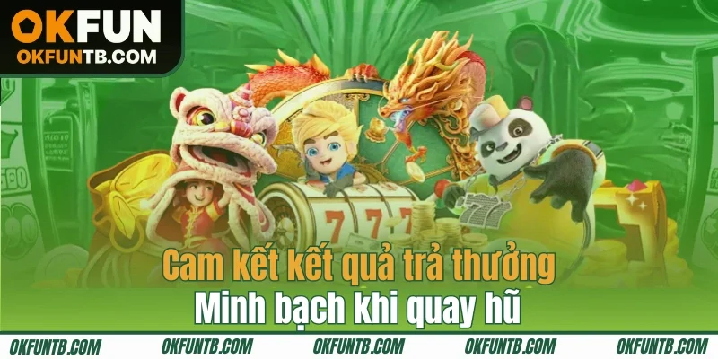 Cam kết kết quả trả thưởng minh bạch khi quay hũ